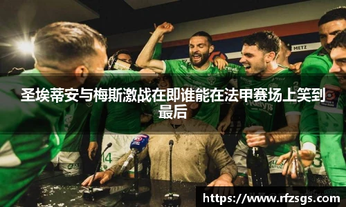 圣埃蒂安与梅斯激战在即谁能在法甲赛场上笑到最后