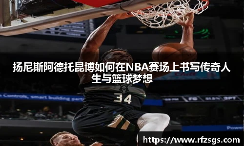 扬尼斯阿德托昆博如何在NBA赛场上书写传奇人生与篮球梦想