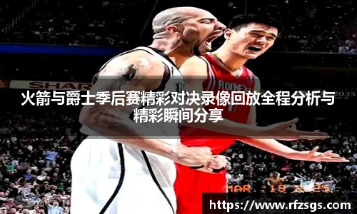 火箭与爵士季后赛精彩对决录像回放全程分析与精彩瞬间分享