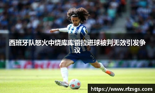 西班牙队怒火中烧库库雷拉进球被判无效引发争议