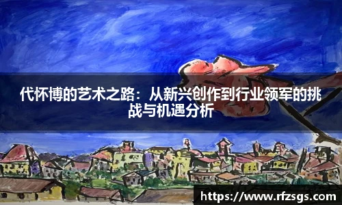 代怀博的艺术之路：从新兴创作到行业领军的挑战与机遇分析