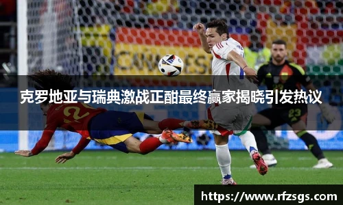 克罗地亚与瑞典激战正酣最终赢家揭晓引发热议