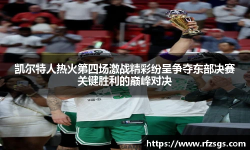 凯尔特人热火第四场激战精彩纷呈争夺东部决赛关键胜利的巅峰对决