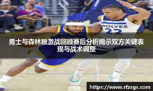 勇士与森林狼激战回顾赛后分析揭示双方关键表现与战术调整