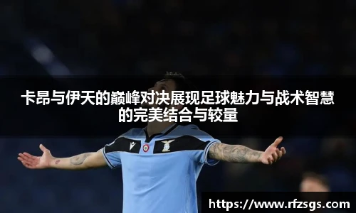 卡昂与伊天的巅峰对决展现足球魅力与战术智慧的完美结合与较量