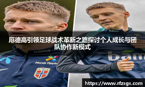厄德高引领足球战术革新之路探讨个人成长与团队协作新模式