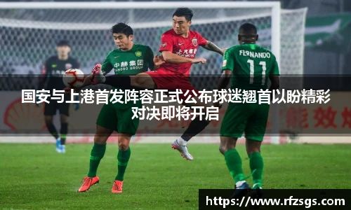 国安与上港首发阵容正式公布球迷翘首以盼精彩对决即将开启