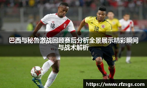 v66官网巴西与秘鲁激战回顾赛后分析全景展示精彩瞬间与战术解析